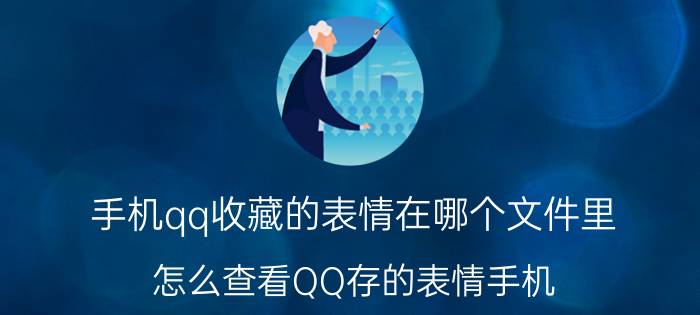 手机qq收藏的表情在哪个文件里 怎么查看QQ存的表情手机？